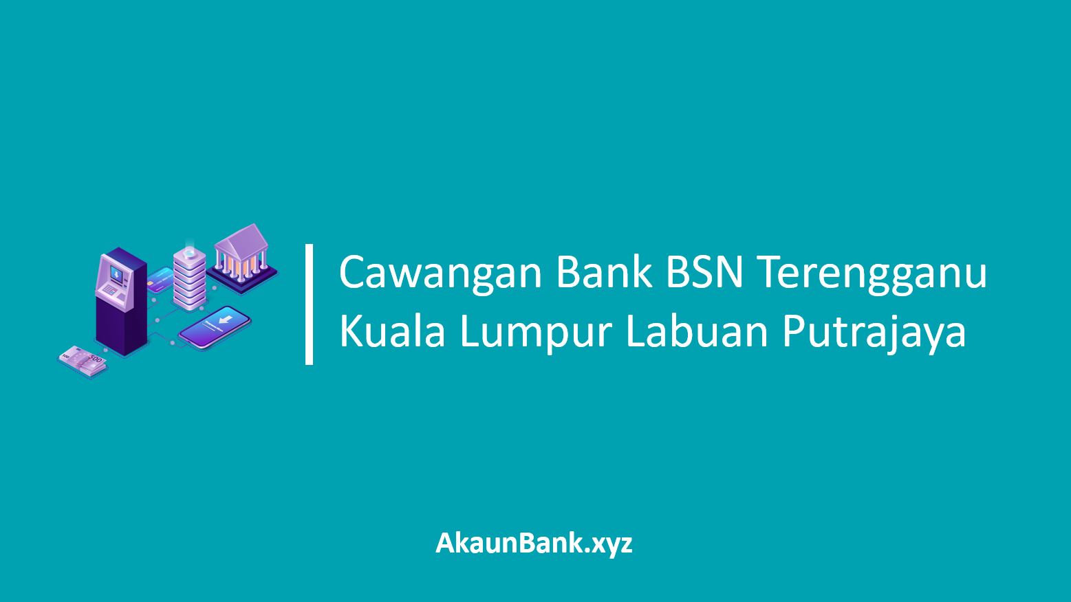 Cawangan Bank BSN Terengganu Kuala Lumpur Labuan Putrajaya